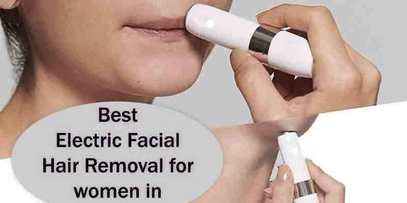 Best Electric Facial Hair Removal for women in India
